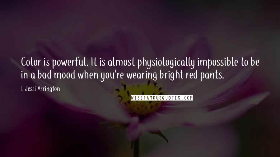 Jessi Arrington Quotes: Color is powerful. It is almost physiologically impossible to be in a bad mood when you're wearing bright red pants.