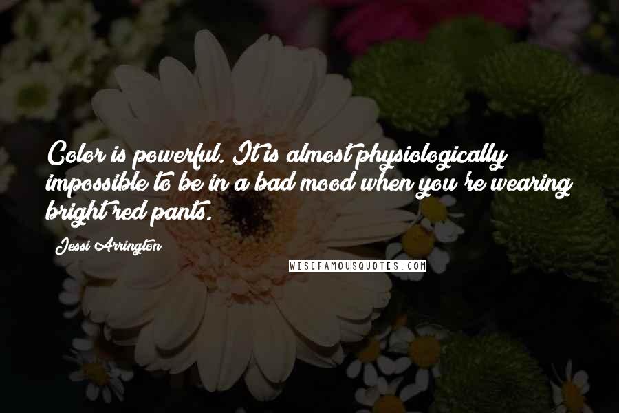 Jessi Arrington Quotes: Color is powerful. It is almost physiologically impossible to be in a bad mood when you're wearing bright red pants.