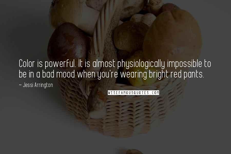 Jessi Arrington Quotes: Color is powerful. It is almost physiologically impossible to be in a bad mood when you're wearing bright red pants.