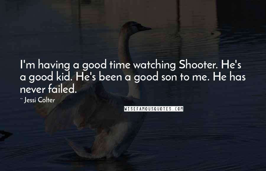 Jessi Colter Quotes: I'm having a good time watching Shooter. He's a good kid. He's been a good son to me. He has never failed.