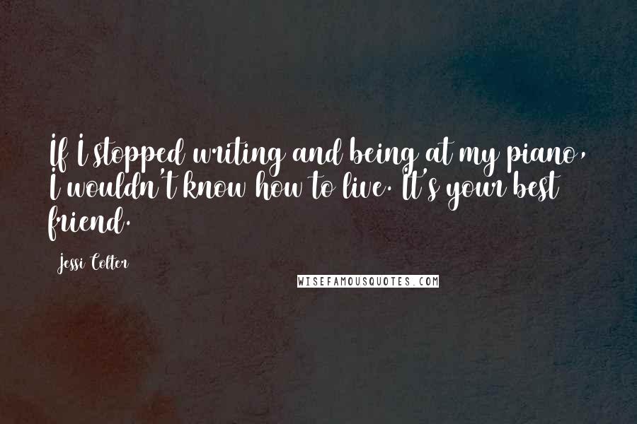 Jessi Colter Quotes: If I stopped writing and being at my piano, I wouldn't know how to live. It's your best friend.