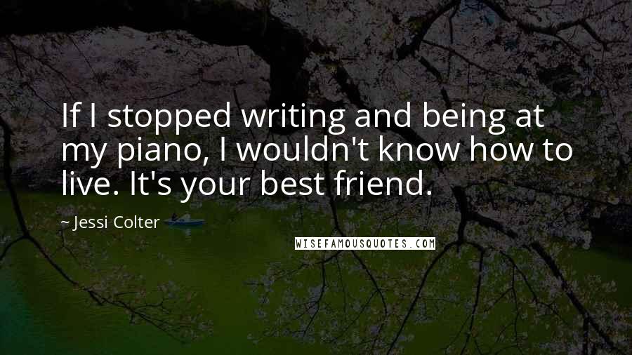 Jessi Colter Quotes: If I stopped writing and being at my piano, I wouldn't know how to live. It's your best friend.