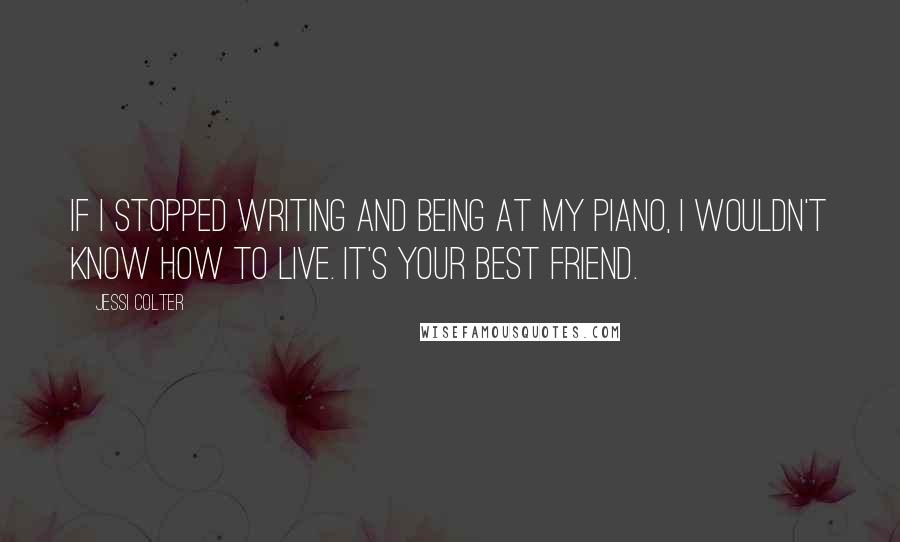 Jessi Colter Quotes: If I stopped writing and being at my piano, I wouldn't know how to live. It's your best friend.