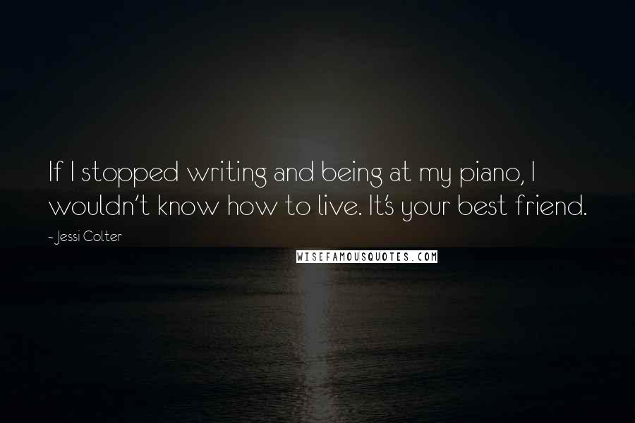 Jessi Colter Quotes: If I stopped writing and being at my piano, I wouldn't know how to live. It's your best friend.