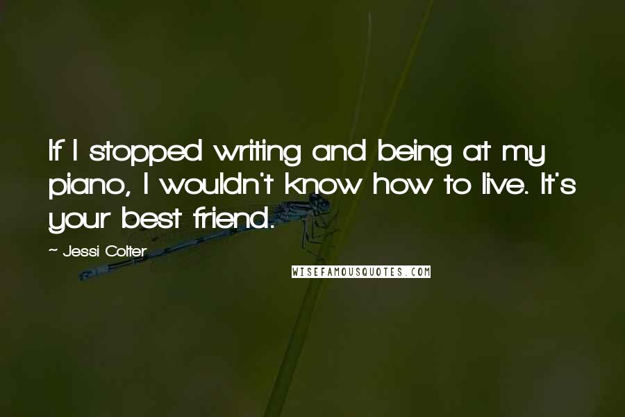 Jessi Colter Quotes: If I stopped writing and being at my piano, I wouldn't know how to live. It's your best friend.