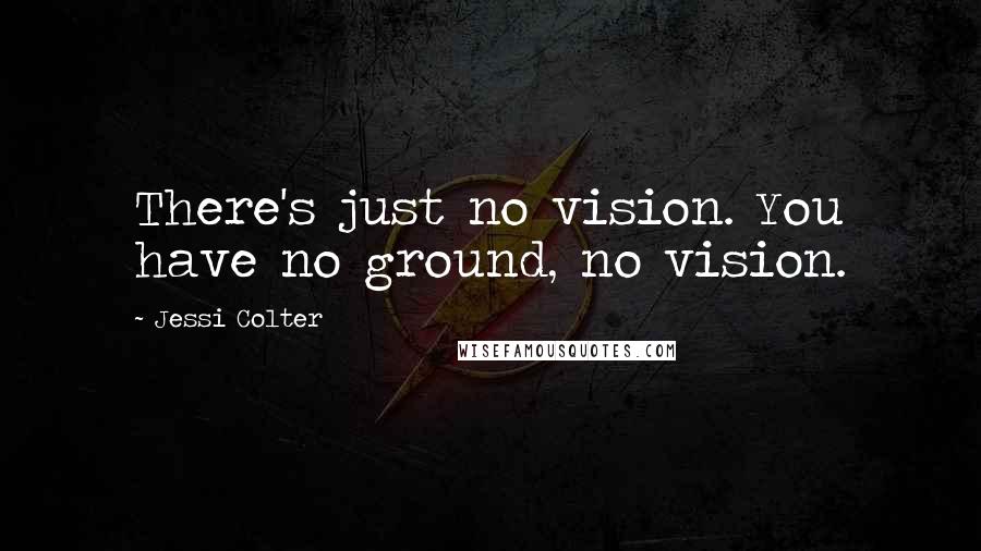 Jessi Colter Quotes: There's just no vision. You have no ground, no vision.
