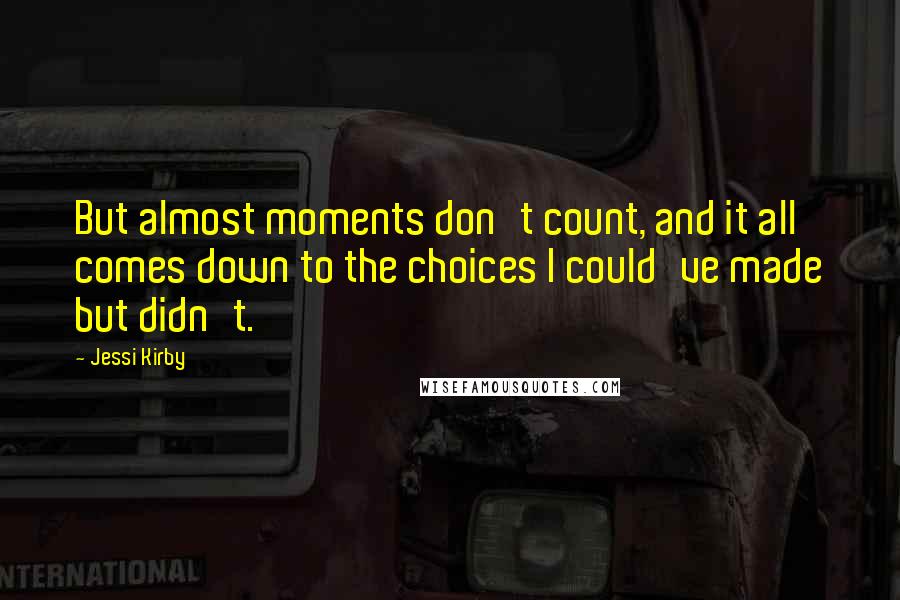 Jessi Kirby Quotes: But almost moments don't count, and it all comes down to the choices I could've made but didn't.