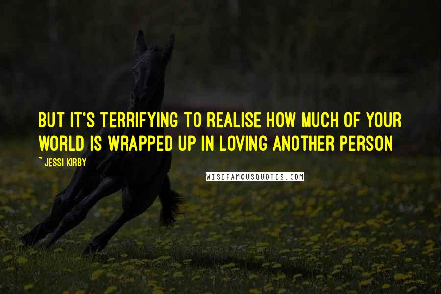 Jessi Kirby Quotes: But it's terrifying to realise how much of your world is wrapped up in loving another person