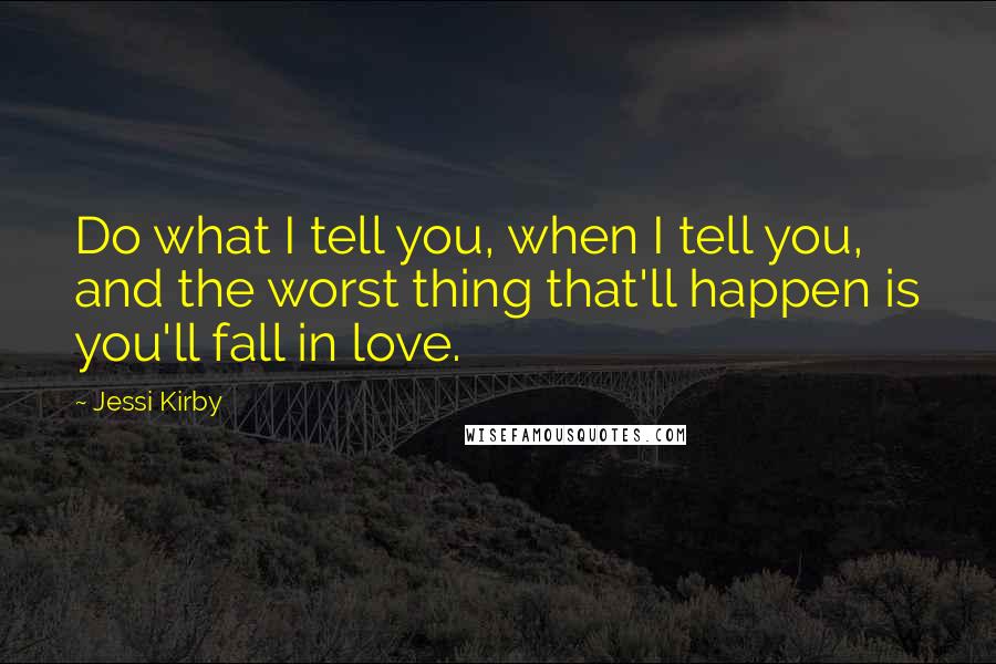 Jessi Kirby Quotes: Do what I tell you, when I tell you, and the worst thing that'll happen is you'll fall in love.