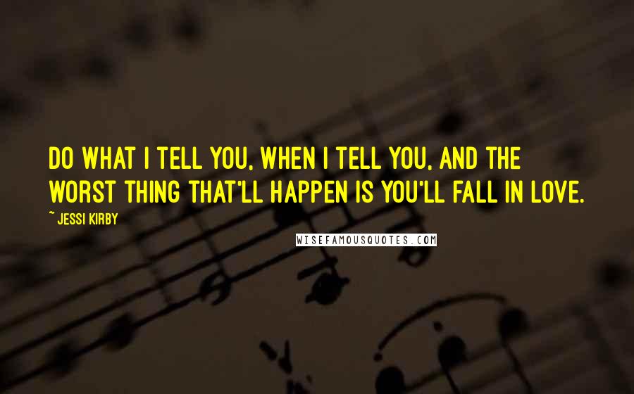 Jessi Kirby Quotes: Do what I tell you, when I tell you, and the worst thing that'll happen is you'll fall in love.