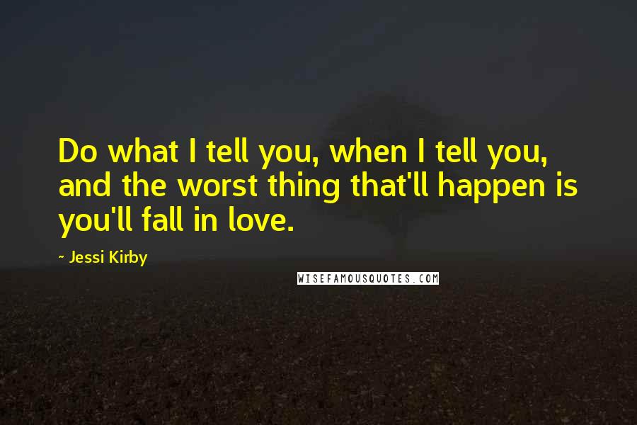 Jessi Kirby Quotes: Do what I tell you, when I tell you, and the worst thing that'll happen is you'll fall in love.