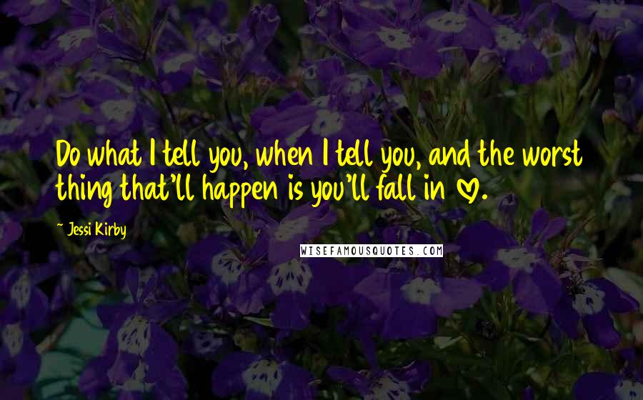 Jessi Kirby Quotes: Do what I tell you, when I tell you, and the worst thing that'll happen is you'll fall in love.