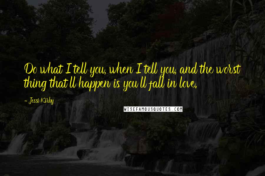 Jessi Kirby Quotes: Do what I tell you, when I tell you, and the worst thing that'll happen is you'll fall in love.