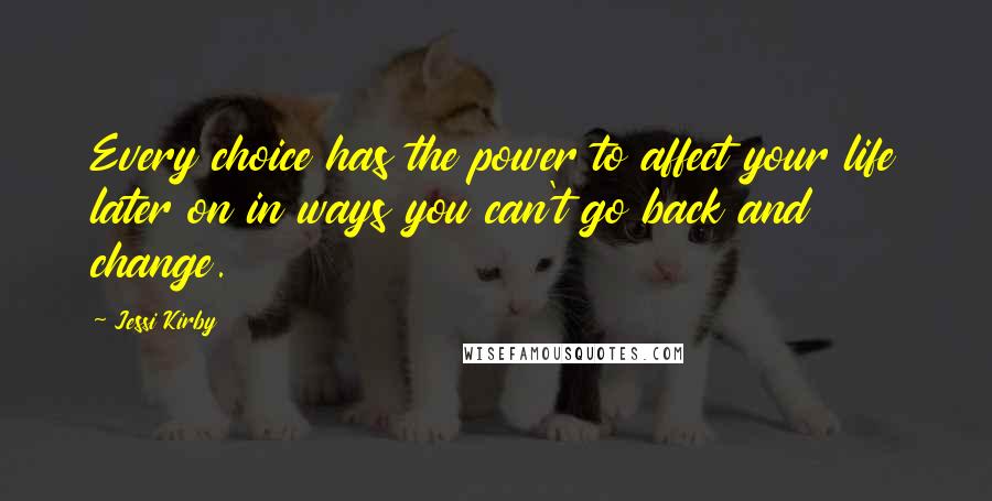 Jessi Kirby Quotes: Every choice has the power to affect your life later on in ways you can't go back and change.