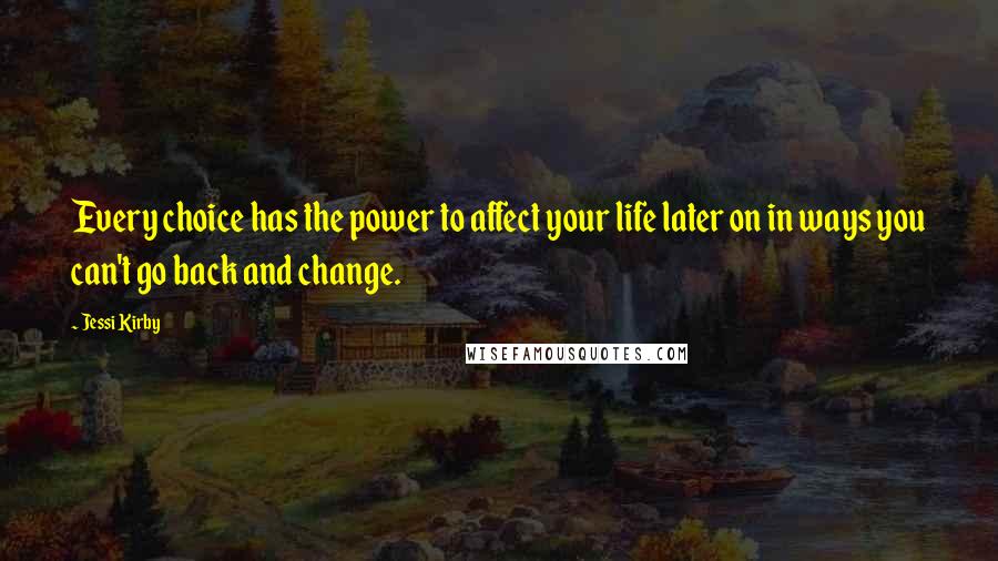 Jessi Kirby Quotes: Every choice has the power to affect your life later on in ways you can't go back and change.