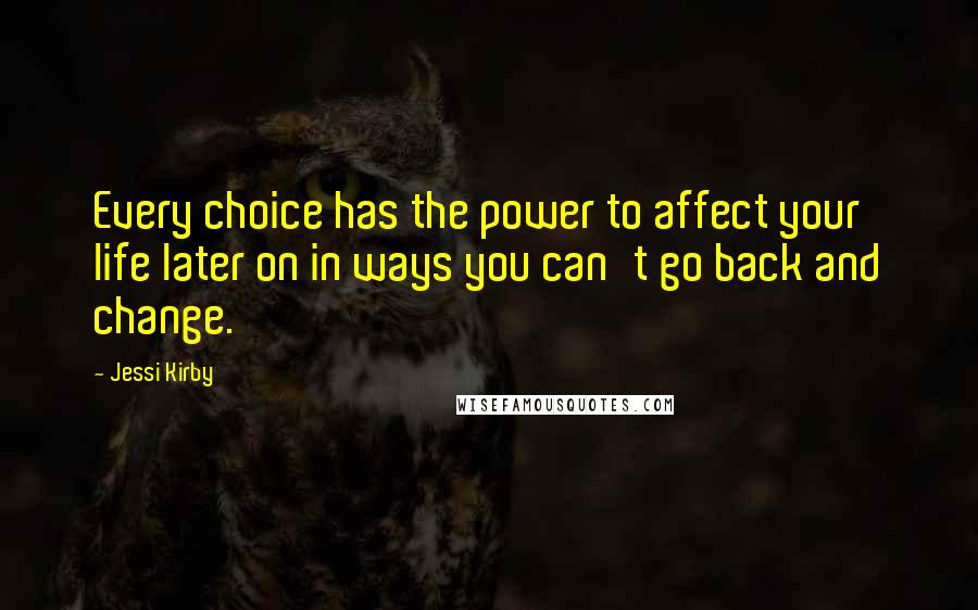 Jessi Kirby Quotes: Every choice has the power to affect your life later on in ways you can't go back and change.