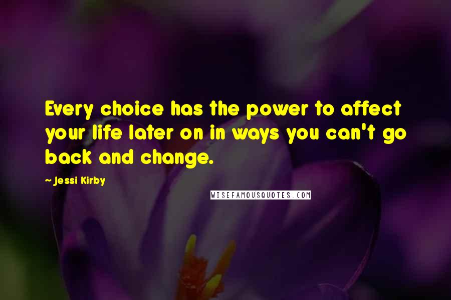 Jessi Kirby Quotes: Every choice has the power to affect your life later on in ways you can't go back and change.