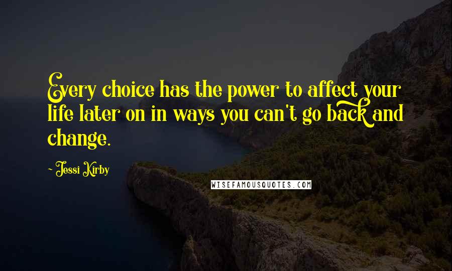 Jessi Kirby Quotes: Every choice has the power to affect your life later on in ways you can't go back and change.