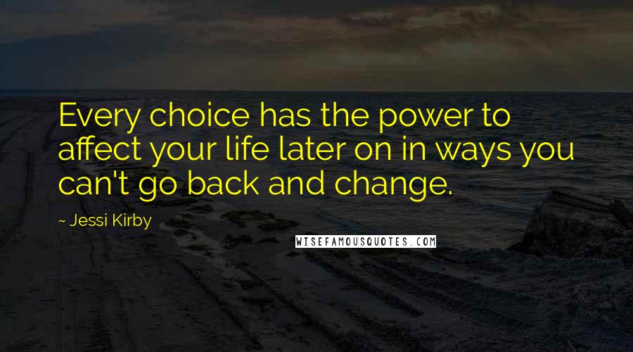 Jessi Kirby Quotes: Every choice has the power to affect your life later on in ways you can't go back and change.
