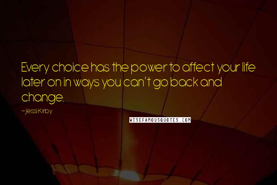 Jessi Kirby Quotes: Every choice has the power to affect your life later on in ways you can't go back and change.