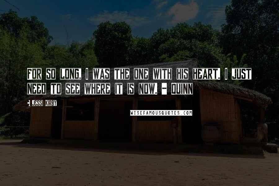 Jessi Kirby Quotes: For so long, I was the one with his heart. I just need to see where it is now. - Quinn