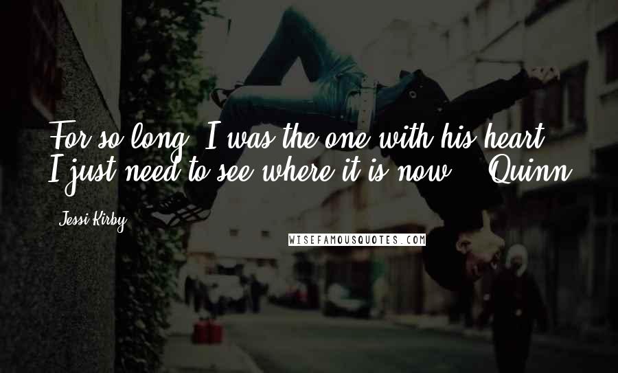 Jessi Kirby Quotes: For so long, I was the one with his heart. I just need to see where it is now. - Quinn