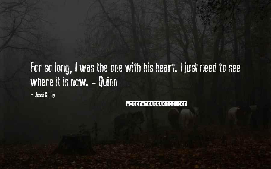 Jessi Kirby Quotes: For so long, I was the one with his heart. I just need to see where it is now. - Quinn