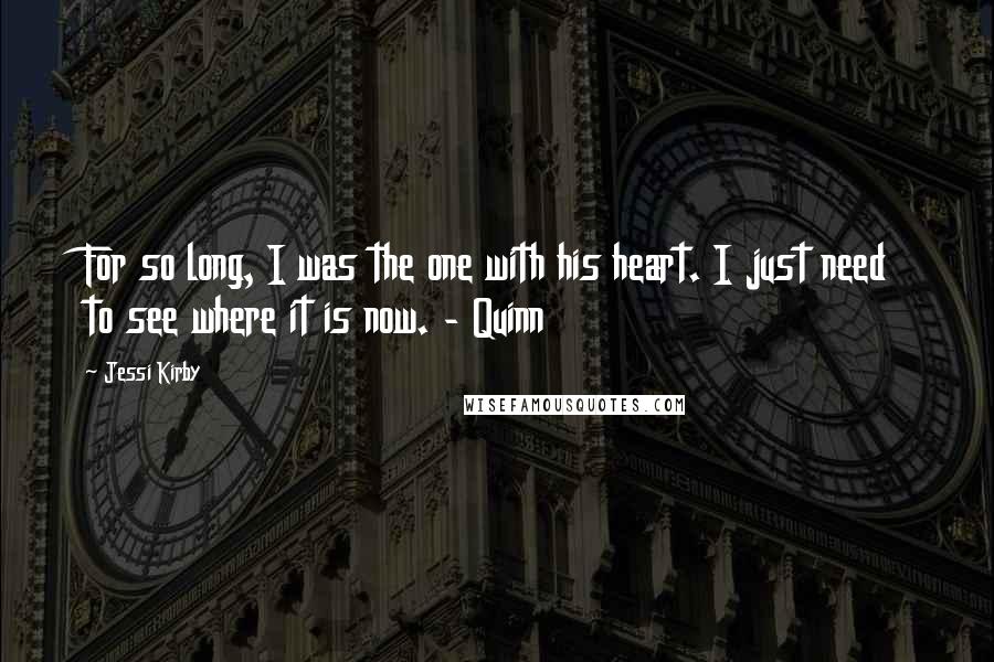 Jessi Kirby Quotes: For so long, I was the one with his heart. I just need to see where it is now. - Quinn