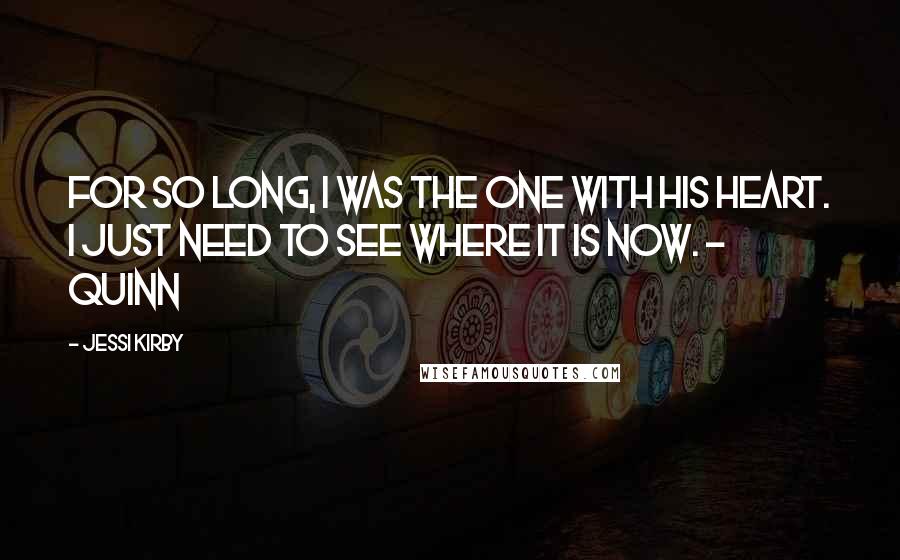 Jessi Kirby Quotes: For so long, I was the one with his heart. I just need to see where it is now. - Quinn