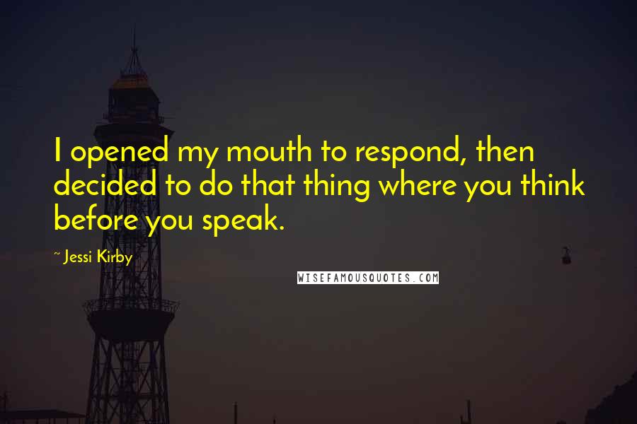 Jessi Kirby Quotes: I opened my mouth to respond, then decided to do that thing where you think before you speak.