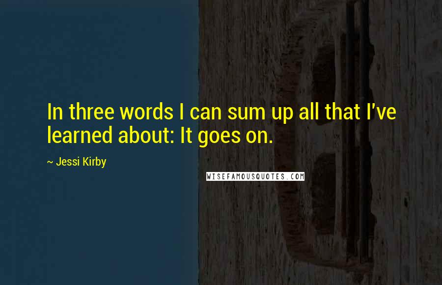 Jessi Kirby Quotes: In three words I can sum up all that I've learned about: It goes on.