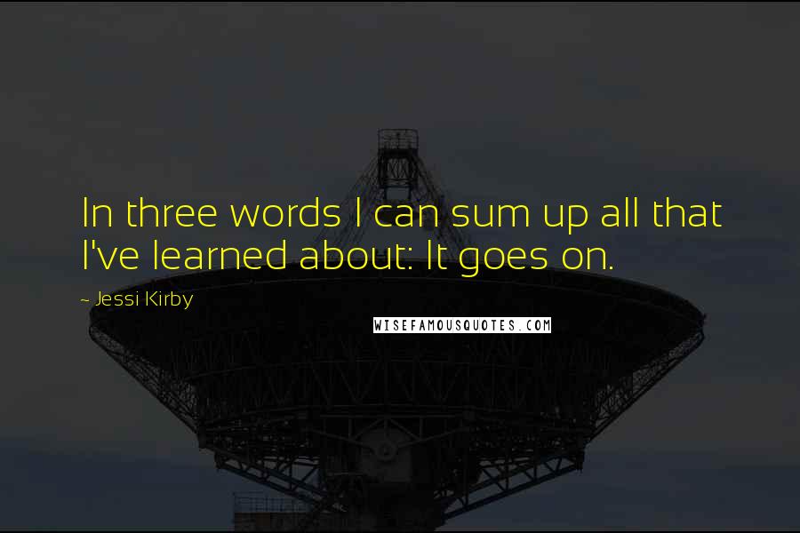 Jessi Kirby Quotes: In three words I can sum up all that I've learned about: It goes on.