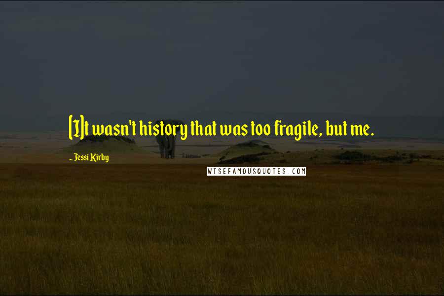 Jessi Kirby Quotes: [I]t wasn't history that was too fragile, but me.