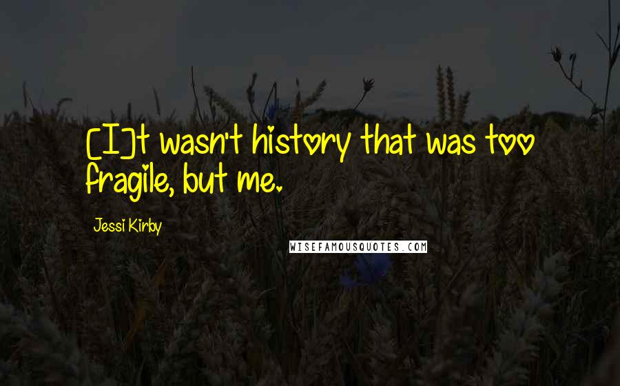 Jessi Kirby Quotes: [I]t wasn't history that was too fragile, but me.