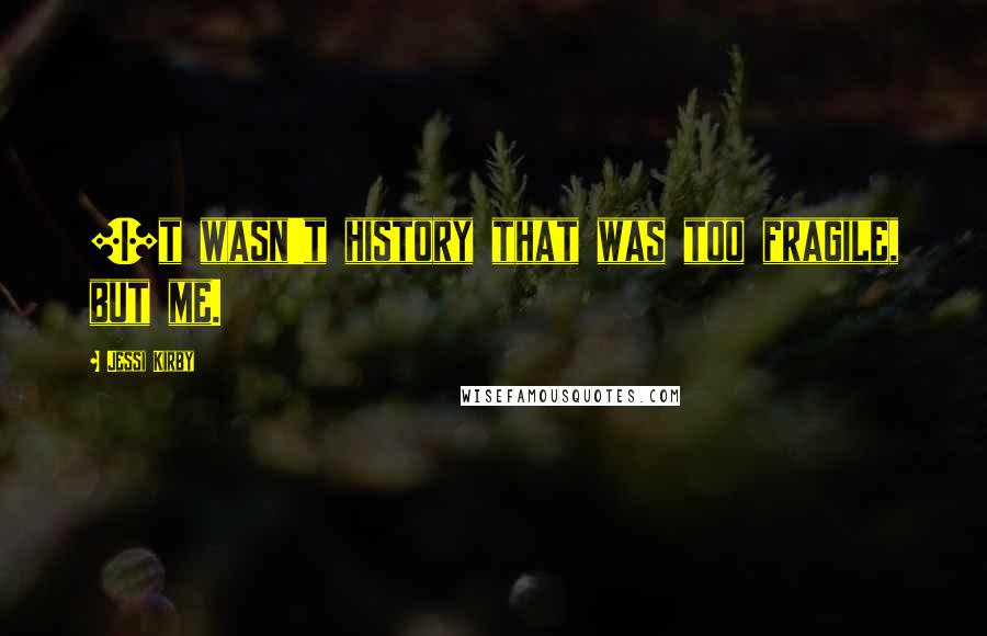 Jessi Kirby Quotes: [I]t wasn't history that was too fragile, but me.