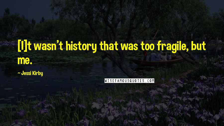 Jessi Kirby Quotes: [I]t wasn't history that was too fragile, but me.