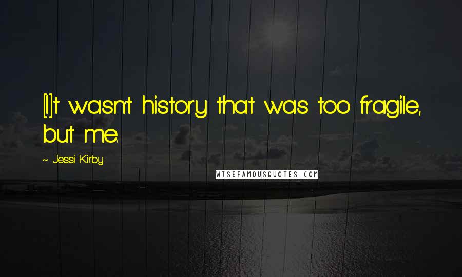 Jessi Kirby Quotes: [I]t wasn't history that was too fragile, but me.