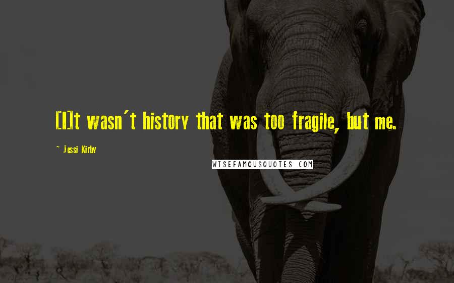 Jessi Kirby Quotes: [I]t wasn't history that was too fragile, but me.