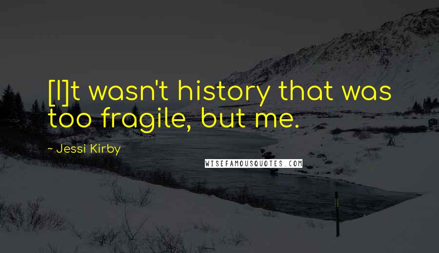 Jessi Kirby Quotes: [I]t wasn't history that was too fragile, but me.