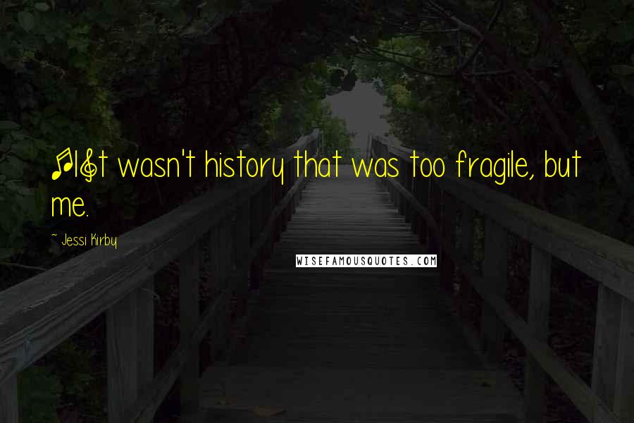 Jessi Kirby Quotes: [I]t wasn't history that was too fragile, but me.