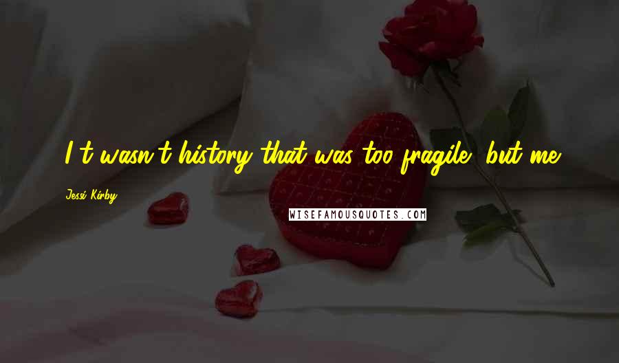 Jessi Kirby Quotes: [I]t wasn't history that was too fragile, but me.