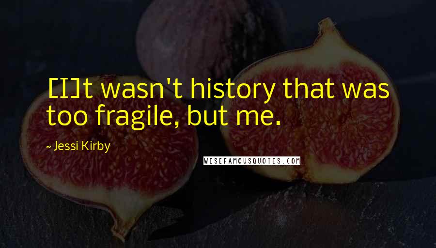 Jessi Kirby Quotes: [I]t wasn't history that was too fragile, but me.