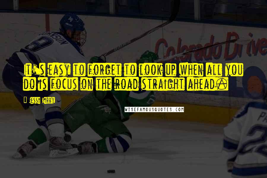 Jessi Kirby Quotes: It's easy to forget to look up when all you do is focus on the road straight ahead.