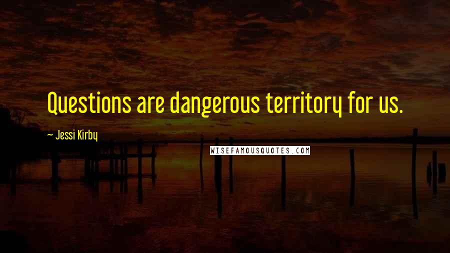 Jessi Kirby Quotes: Questions are dangerous territory for us.