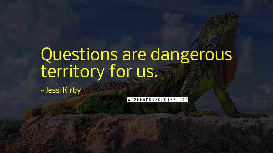 Jessi Kirby Quotes: Questions are dangerous territory for us.