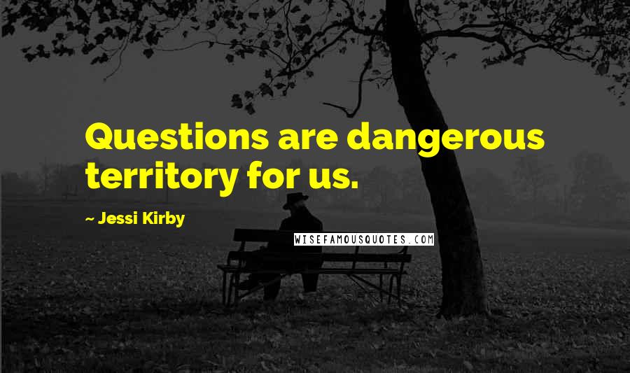 Jessi Kirby Quotes: Questions are dangerous territory for us.