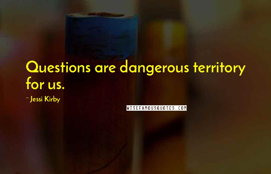 Jessi Kirby Quotes: Questions are dangerous territory for us.