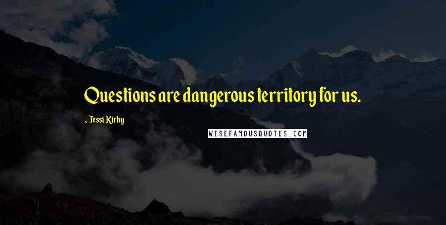 Jessi Kirby Quotes: Questions are dangerous territory for us.