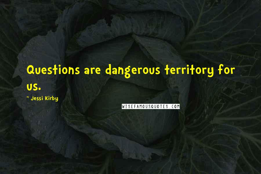 Jessi Kirby Quotes: Questions are dangerous territory for us.