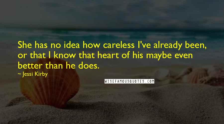 Jessi Kirby Quotes: She has no idea how careless I've already been, or that I know that heart of his maybe even better than he does.